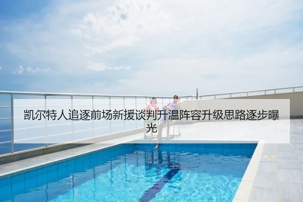 凯尔特人追逐前场新援谈判升温阵容升级思路逐步曝光